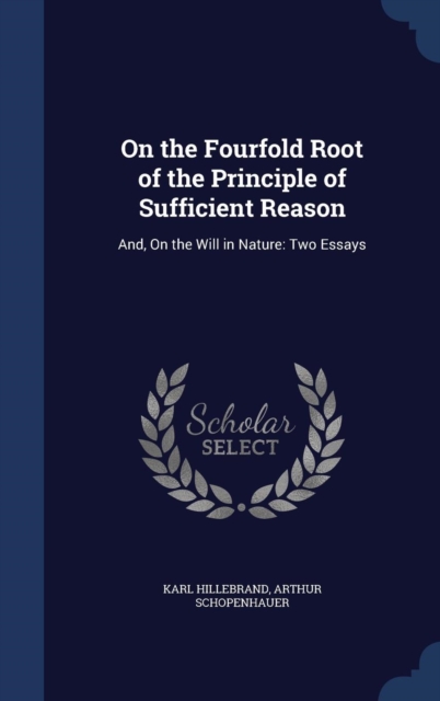 On the Fourfold Root of the Principle of Sufficient Reason : And, on the Will in Nature: Two Essays, Hardback Book