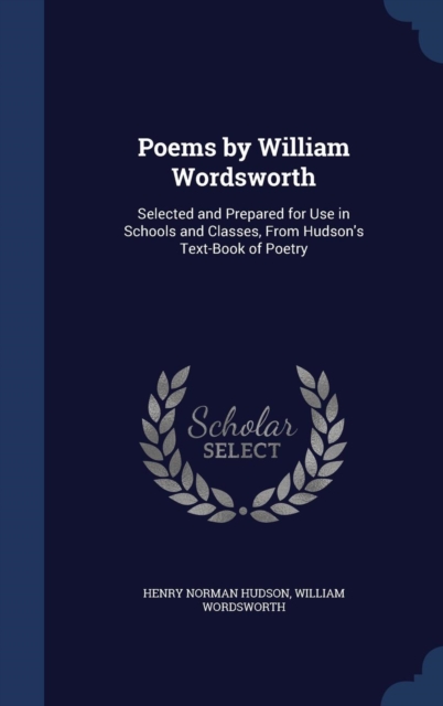 Poems by William Wordsworth : Selected and Prepared for Use in Schools and Classes, from Hudson's Text-Book of Poetry, Hardback Book