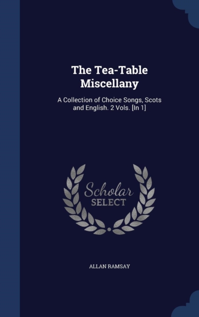 The Tea-Table Miscellany : A Collection of Choice Songs, Scots and English. 2 Vols. [In 1], Hardback Book
