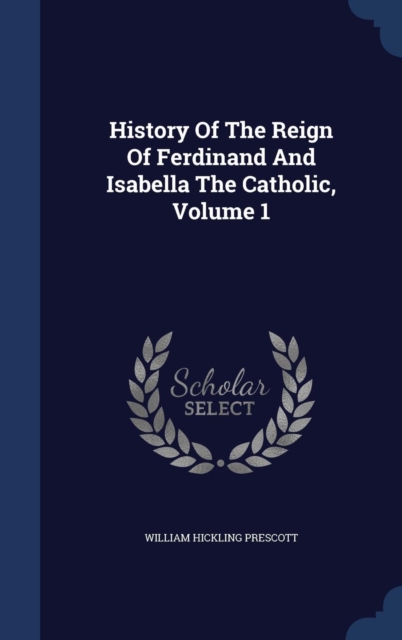 History of the Reign of Ferdinand and Isabella the Catholic, Volume 1, Hardback Book