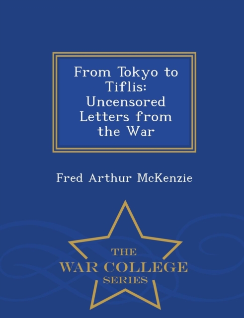 From Tokyo to Tiflis : Uncensored Letters from the War - War College Series, Paperback / softback Book