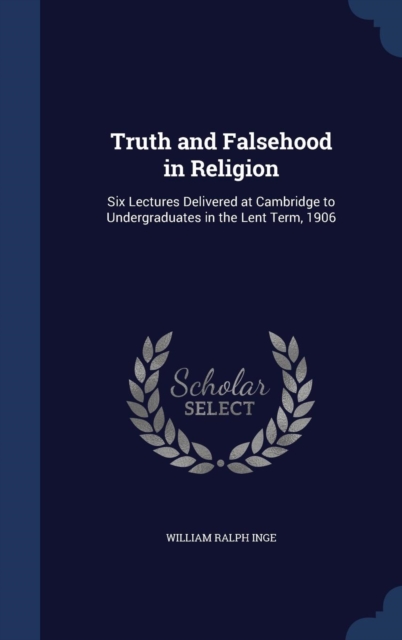 Truth and Falsehood in Religion : Six Lectures Delivered at Cambridge to Undergraduates in the Lent Term, 1906, Hardback Book