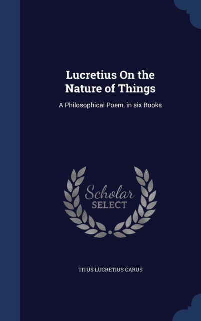 Lucretius on the Nature of Things : A Philosophical Poem, in Six Books, Hardback Book