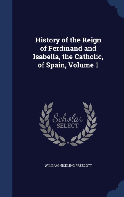 History of the Reign of Ferdinand and Isabella, the Catholic, of Spain; Volume 1, Hardback Book