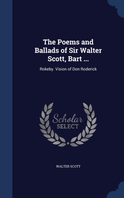 The Poems and Ballads of Sir Walter Scott, Bart ... : Rokeby. Vision of Don Roderick, Hardback Book