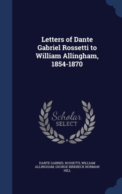 Letters of Dante Gabriel Rossetti to William Allingham, 1854-1870, Hardback Book