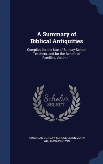 A Summary of Biblical Antiquities : Compiled for the Use of Sunday-School Teachers, and for the Benefit of Families, Volume 1, Hardback Book
