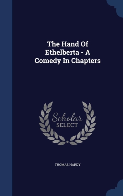The Hand of Ethelberta - A Comedy in Chapters, Hardback Book