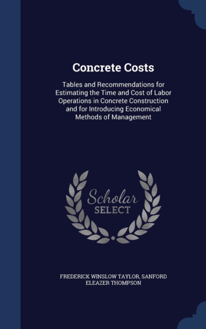 Concrete Costs : Tables and Recommendations for Estimating the Time and Cost of Labor Operations in Concrete Construction and for Introducing Economical Methods of Management, Hardback Book