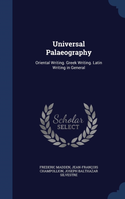 Universal Palaeography : Oriental Writing. Greek Writing. Latin Writing in General, Hardback Book