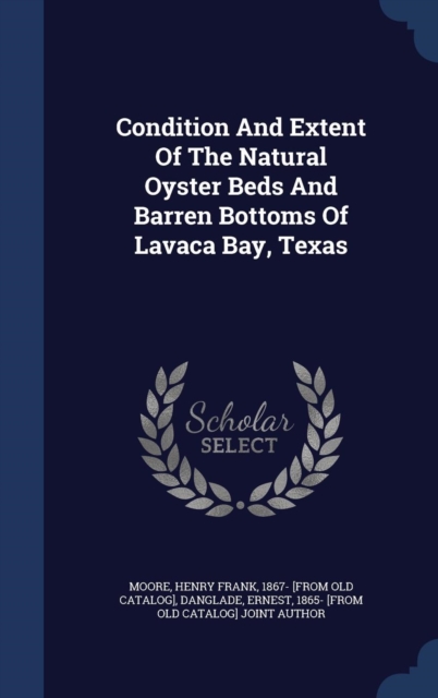 Condition and Extent of the Natural Oyster Beds and Barren Bottoms of Lavaca Bay, Texas, Hardback Book