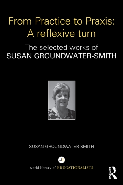 From Practice to Praxis: A reflexive turn : The selected works of Susan Groundwater-Smith, PDF eBook