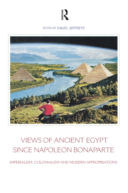 Views of Ancient Egypt since Napoleon Bonaparte : Imperialism, Colonialism and Modern Appropriations, EPUB eBook