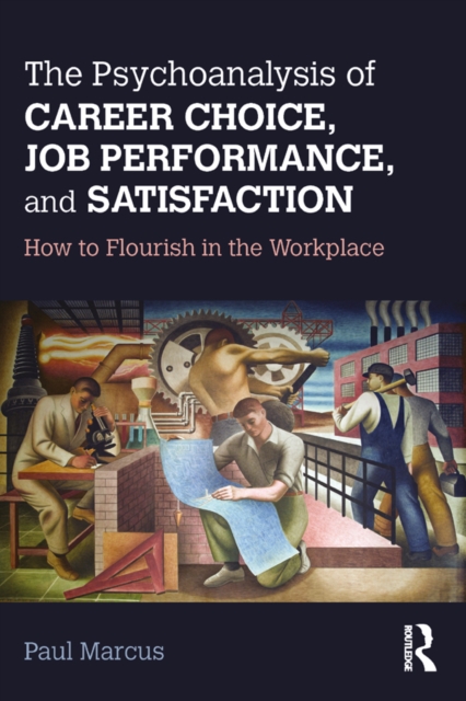 The Psychoanalysis of Career Choice, Job Performance, and Satisfaction : How to Flourish in the Workplace, EPUB eBook