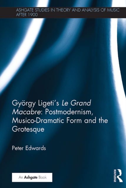 Gyorgy Ligeti's Le Grand Macabre: Postmodernism, Musico-Dramatic Form and the Grotesque, PDF eBook