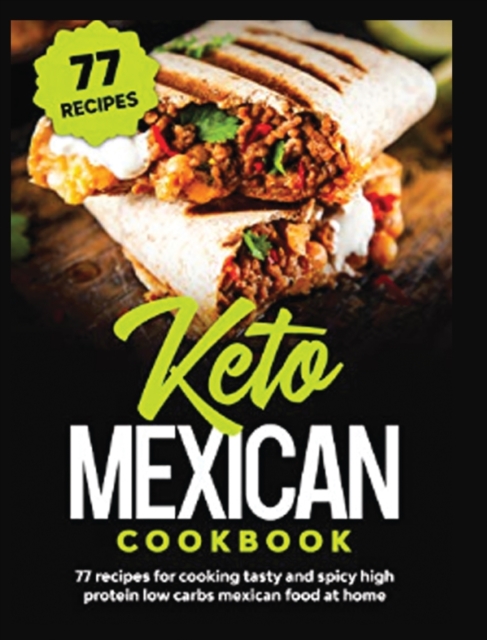 Keto Mexican Cookbook : 77 Recipes for Tasty and Spicy High Protein Low Carbs Mexican Food at Home, Hardback Book
