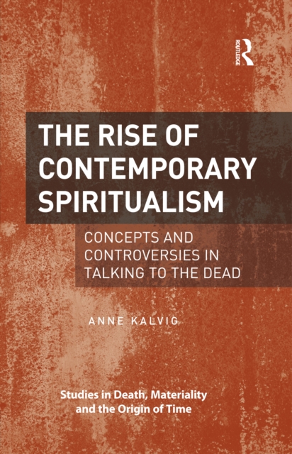 The Rise of Contemporary Spiritualism : Concepts and controversies in talking to the dead, PDF eBook