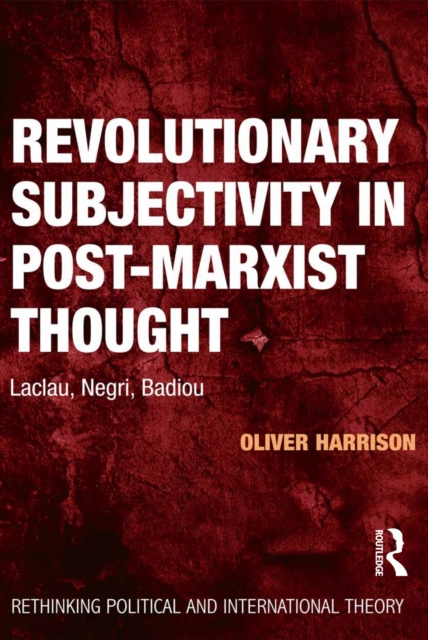 Revolutionary Subjectivity in Post-Marxist Thought : Laclau, Negri, Badiou, PDF eBook