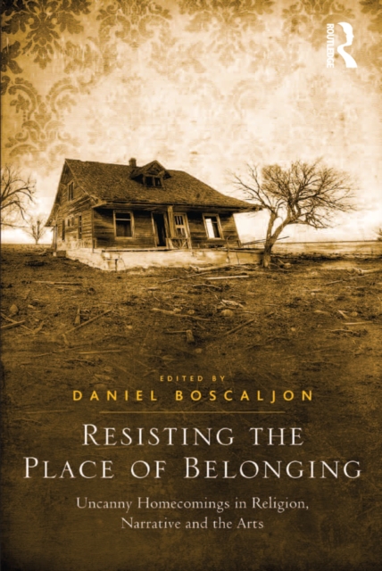 Resisting the Place of Belonging : Uncanny Homecomings in Religion, Narrative and the Arts, PDF eBook
