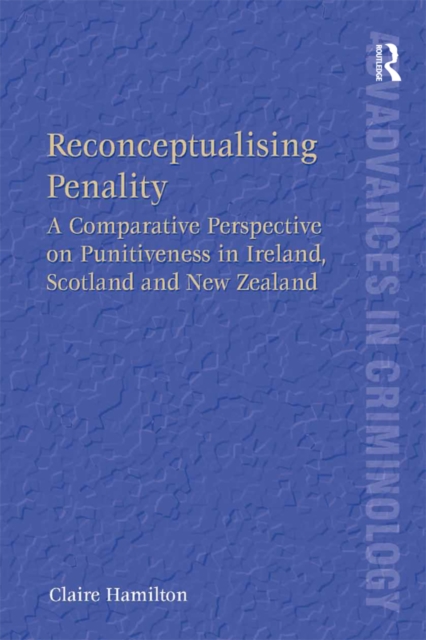 Reconceptualising Penality : A Comparative Perspective on Punitiveness in Ireland, Scotland and New Zealand, PDF eBook
