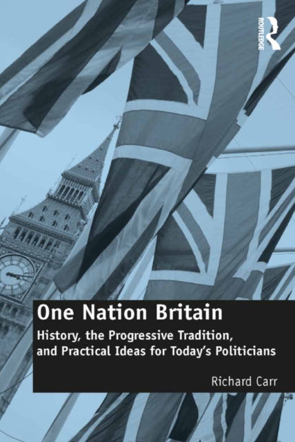 One Nation Britain : History, the Progressive Tradition, and Practical Ideas for Today's Politicians, EPUB eBook