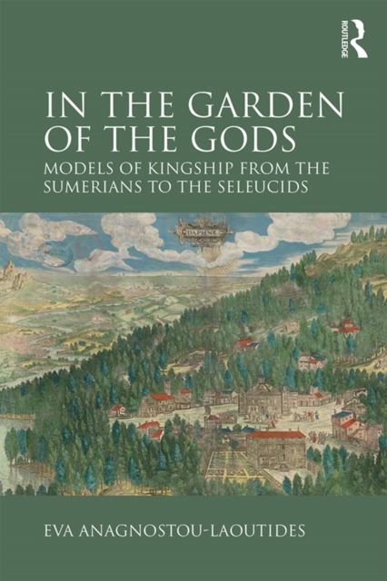 In the Garden of the Gods : Models of Kingship from the Sumerians to the Seleucids, PDF eBook