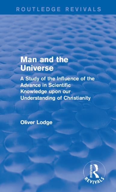 Man and the Universe : A Study of the Influence of the Advance in Scientific Knowledge upon our Understanding of Christianity, PDF eBook