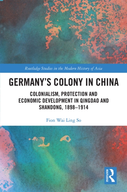 Germany's Colony in China : Colonialism, Protection and Economic Development in Qingdao and Shandong, 1898-1914, EPUB eBook