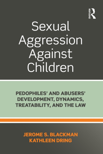 Sexual Aggression Against Children : Pedophiles’ and Abusers' Development, Dynamics, Treatability, and the Law, PDF eBook