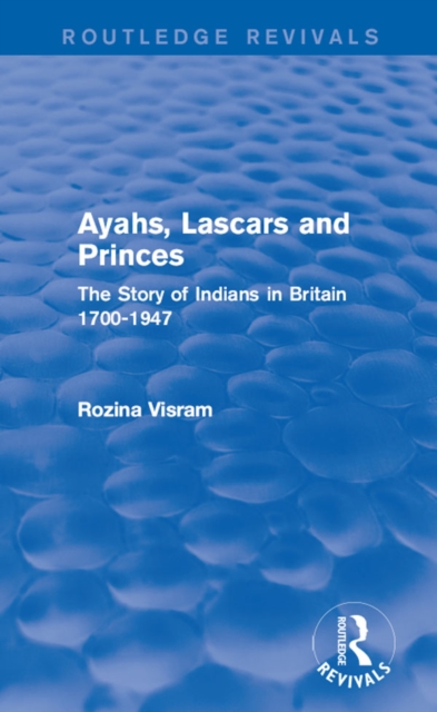 Ayahs, Lascars and Princes : The Story of Indians in Britain 1700-1947, PDF eBook