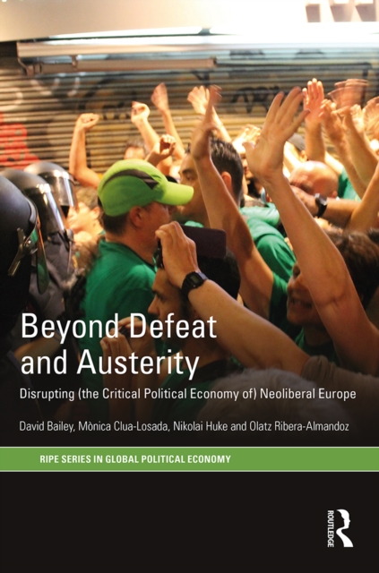 Beyond Defeat and Austerity : Disrupting (the Critical Political Economy of) Neoliberal Europe, PDF eBook