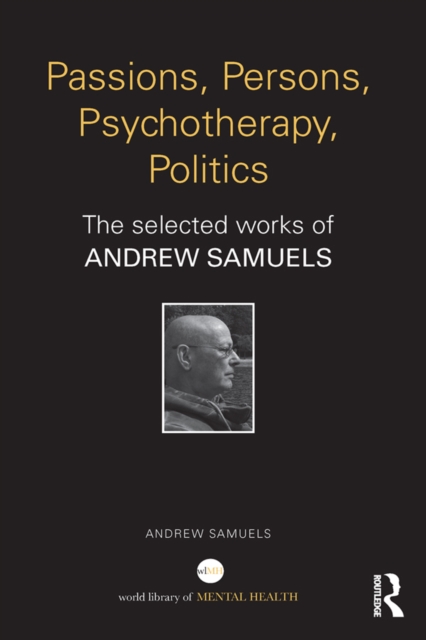 Passions, Persons, Psychotherapy, Politics : The selected works of Andrew Samuels, EPUB eBook