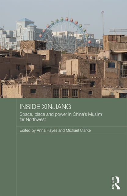 Inside Xinjiang : Space, Place and Power in China's Muslim Far Northwest, PDF eBook