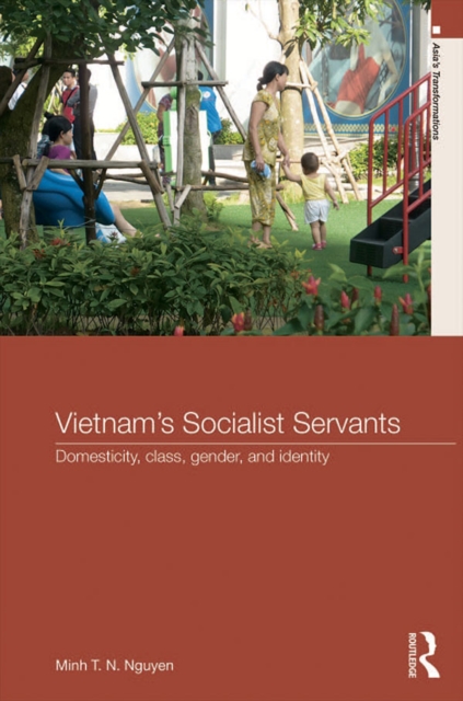 Vietnam’s Socialist Servants : Domesticity, Class, Gender, and Identity, PDF eBook