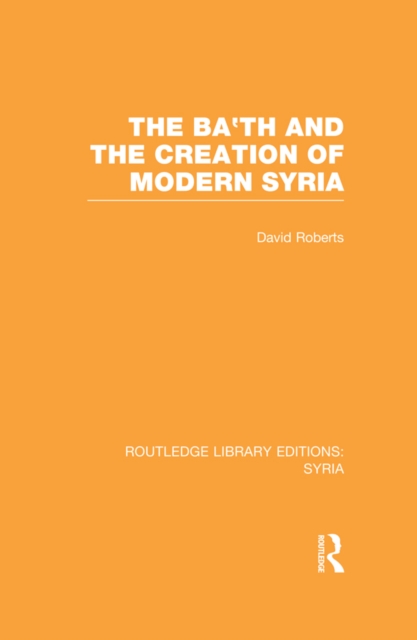 The Ba'th and the Creation of Modern Syria (RLE Syria), PDF eBook