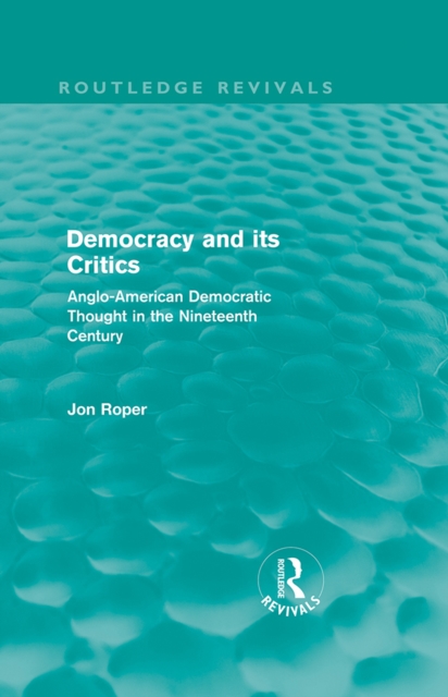Democracy and its Critics (Routledge Revivals) : Anglo-American Democratic Thought in the Nineteenth Century, PDF eBook