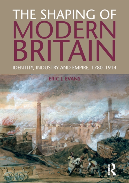 The Shaping of Modern Britain : Identity, Industry and Empire 1780 - 1914, EPUB eBook