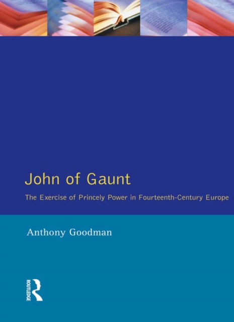 John of Gaunt : The Exercise of Princely Power in Fourteenth-Century Europe, EPUB eBook