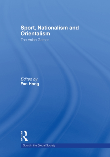 Sport, Nationalism and Orientalism : The Asian Games, PDF eBook