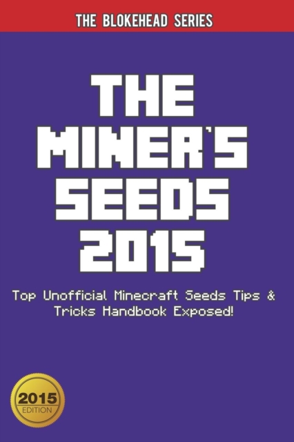 The Miner's Seeds 2015 : Top Unofficial Minecraft Seeds Tips & Tricks Handbook Exposed!, Paperback Book