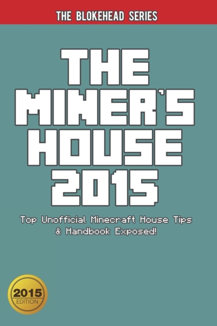 The Miner's House 2015 : Top Unofficial Minecraft House Tips & Handbook Exposed!, Paperback Book