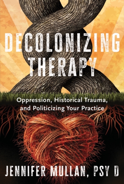 Decolonizing Therapy : Oppression, Historical Trauma, and Politicizing Your Practice, Hardback Book