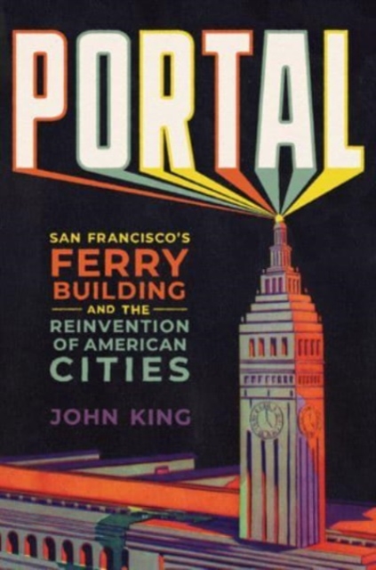 Portal : San Francisco's Ferry Building and the Reinvention of American Cities, Hardback Book
