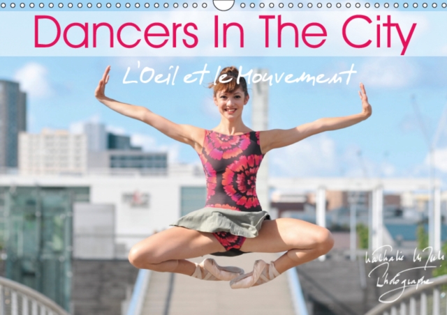 DANCERS IN THE CITY L'Oeil et le Mouvement 2019 : When dancers perform their beautiful art in urban space, magic and fascination take you away, Calendar Book