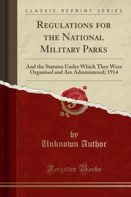 Regulations for the National Military Parks : And the Statutes Under Which They Were Organised and Are Administered; 1914 (Classic Reprint), Paperback / softback Book