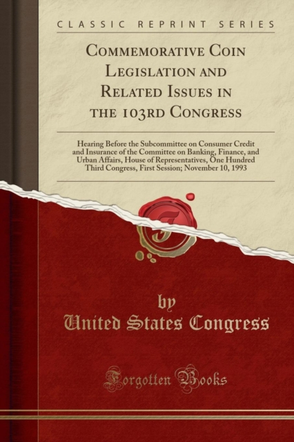 Commemorative Coin Legislation and Related Issues in the 103rd Congress : Hearing Before the Subcommittee on Consumer Credit and Insurance of the Committee on Banking, Finance, and Urban Affairs, Hous, Paperback / softback Book