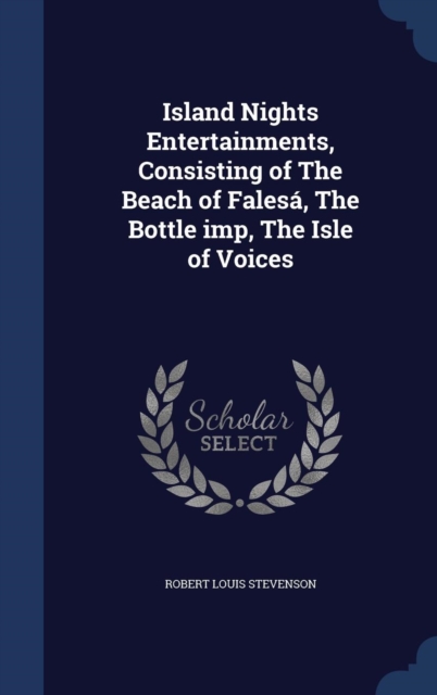 Island Nights Entertainments, Consisting of the Beach of Falesa, the Bottle Imp, the Isle of Voices, Hardback Book