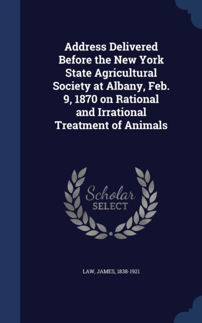 Address Delivered Before the New York State Agricultural Society at Albany, Feb. 9, 1870 on Rational and Irrational Treatment of Animals, Hardback Book