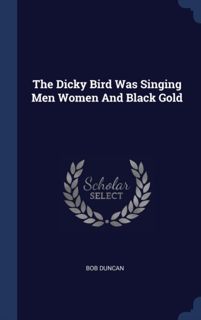 The Dicky Bird Was Singing Men Women and Black Gold, Hardback Book