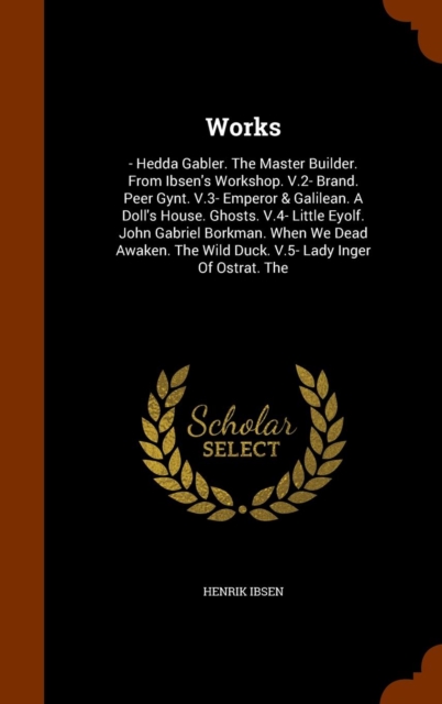 Works : - Hedda Gabler. the Master Builder. from Ibsen's Workshop. V.2- Brand. Peer Gynt. V.3- Emperor & Galilean. a Doll's House. Ghosts. V.4- Little Eyolf. John Gabriel Borkman. When We Dead Awaken., Hardback Book